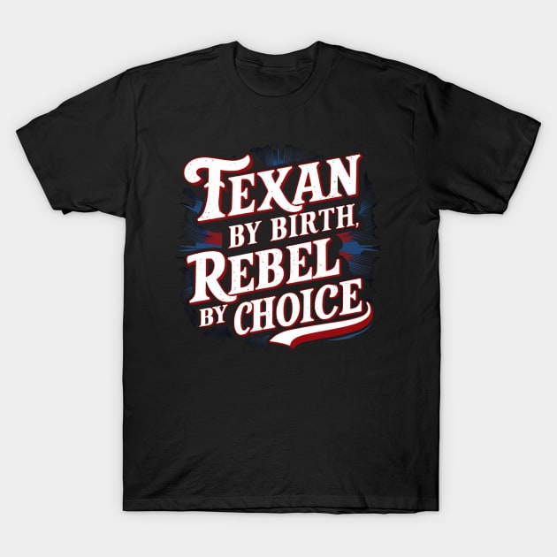 Texan By Birth Rebel By Choice Inspirational Texas Design T-Shirt by Tees by Confucius